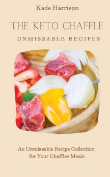 The Keto Chaffles Unmissable Recipes: An Unmissable Recipe Collection for Your Chaffles Meals