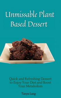 Unmissable Plant Based Desserts: Quick and Refreshing Dessert to Enjoy Your Diet and Boost Your Metabolism