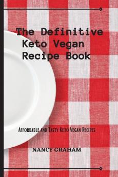 The Definitive Keto Vegan Recipe Book: Affordable and tasty keto vegan recipes