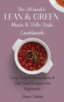 The Ultimate Lean & Green Main & Side Dish Cookbook: Easy Lean & Green Main & Side Dish Recipes For Beginners