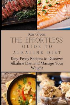 The Effortless Guide to Alkaline Diet: Easy-Peasy Recipes to Discover Alkaline Diet and Manage Your Weight