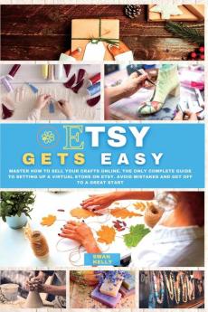 Etsy Gets Easy: Master How to Sell your Crafts Online. The Only Complete Guide to Setting Up a Virtual Store on Etsy. Avoid Mistakes and Get Off to a Great Start