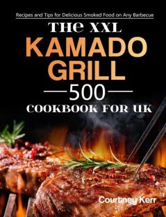 The XXL Kamado Grill Cookbook for UK: 500 Recipes and Tips for Delicious Smoked Food on Any Barbecue