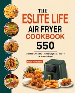 The ESLITE LIFE Air Fryer Cookbook: 550 Affordable Healthy & Amazingly Easy Recipes for Your Air Fryer