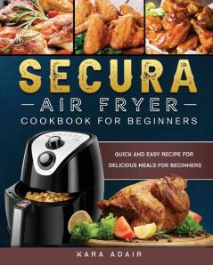 Secura Air Fryer Cookbook for Beginners: Quick and Easy Recipe for Delicious Meals for Beginners