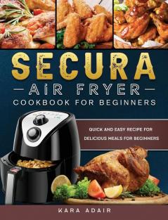 Secura Air Fryer Cookbook for Beginners: Quick and Easy Recipe for Delicious Meals for Beginners