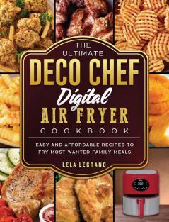 The Ultimate Deco Chef Digital Air Fryer Cookbook: Easy and Affordable Recipes to Fry Most Wanted Family Meals