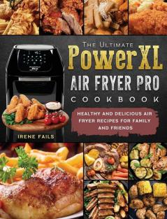 The Ultimate PowerXL Air Fryer Pro Cookbook: Healthy and Delicious Air Fryer Recipes for Family and Friends