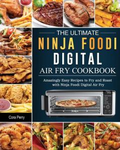 The Ultimate Ninja Foodi Digital Air Fry Cookbook: Amazingly Easy Recipes to Fry and Roast with Ninja Foodi Digital Air Fry