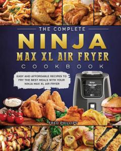 The Complete Ninja Max XL Air Fryer Cookbook: Easy and Affordable Recipes to Fry the Best Meals with Your Ninja Max XL Air Fryer