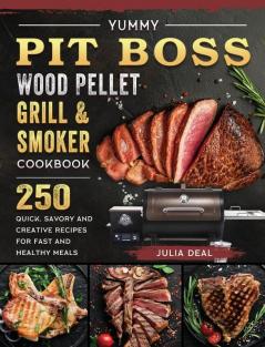 Yummy Pit Boss Wood Pellet Grill and Smoker Cookbook: 250 Quick Savory and Creative Recipes for Fast And Healthy Meals