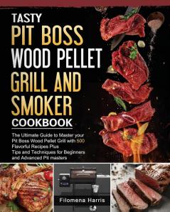 Tasty Pit Boss Wood Pellet Grill And Smoker Cookbook: The Ultimate Guide to Master your Pit Boss Wood Pellet Grill with 550 Flavorful Recipes Plus ... for Beginners and Advanced Pit masters