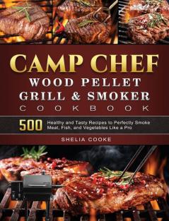 Camp Chef Wood Pellet Grill & Smoker Cookbook: 500 Healthy and Tasty Recipes to Perfectly Smoke Meat Fish and Vegetables Like a Pro