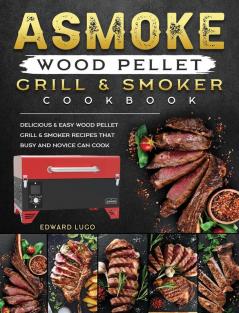 ASMOKE Wood Pellet Grill & Smoker cookbook: Delicious & Easy Wood Pellet Grill & Smoker Recipes that Busy and Novice Can Cook