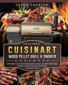 The Ultimate Cuisinart Wood Pellet Grill and Smoker Cookbook: The Bible to Go From Beginner to Grill Master! 600 BBQ Finger-Licking Recipes to Create Stunning Meals