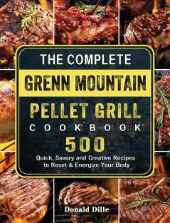 The Complete Green Mountain Pellet Grill Cookbook: 500 Quick Savory and Creative Recipes to Reset & Energize Your Body