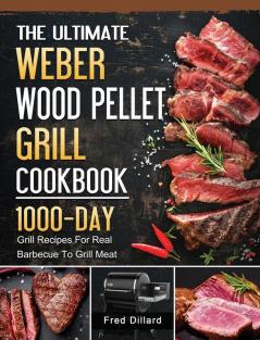 The Ultimate Weber Wood Pellet Grill Cookbook: 1000-Day Grill Recipes For Real Barbecue To Grill Meat