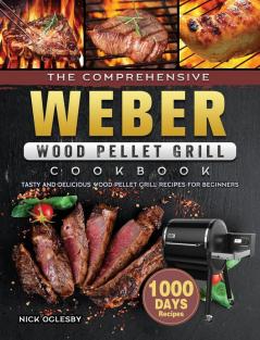 The Comprehensive Weber Wood Pellet Grill Cookbook: 1000-Day Tasty And Delicious Wood Pellet Grill Recipes For Beginners