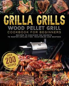 Grilla Grills Wood Pellet Grill Cookbook For Beginners: Over 200 Recipes To Discover The Secrets To Master Grilled Fish Vegetables And Seafood