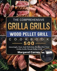 The Comprehensive Grilla Grills Wood Pellet Grill Cookbook: 500 Amazingly Easy And Delicious Recipes For Your Grilla Grills Wood Pellet Grill