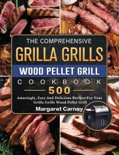 The Comprehensive Grilla Grills Wood Pellet Grill Cookbook: 500 Amazingly Easy And Delicious Recipes For Your Grilla Grills Wood Pellet Grill