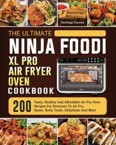 The Ultimate Ninja Foodi XL Pro Air Fryer Oven Cookbook: 200 Tasty Healthy And Affordable Air Fry Oven Recipes For Everyone To Air Fry Roast Broil Toast Dehydrate And More