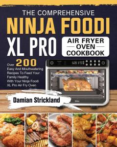 The Comprehensive Ninja Foodi XL Pro Air Fryer Oven Cookbook: Over 200 Easy And Mouthwatering Recipes To Feed Your Family Healthy With Your Ninja Foodi XL Pro Air Fry Oven