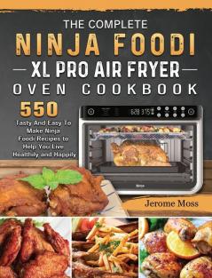 The Complete Ninja Foodi XL Pro Air Fryer Oven Cookbook: 550 Tasty And Easy To Make Ninja Foodi Recipes to Help You Live Healthily and Happily