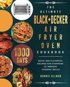 The Ultimate BLACK+DECKER Air Fryer Oven Cookbook: 1000-Day Quick And Flavorful Recipes For Everyone To Improve Cooking Skills