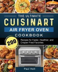 The Ultimate Cuisinart Air Fryer Oven Cookbook: 200 Recipes for Faster Healthier and Crispier Fried Favorites