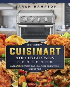 The Yummy Cuisinart Air Fryer Oven Cookbook: Over 200 Recipes for Healthier Fried Food in Less Time