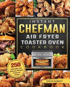 Instant Chefman Air Fryer Toaster Oven Cookbook: 250 Affordable and Delicious Recipes Everyone Needs