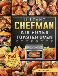 Instant Chefman Air Fryer Toaster Oven Cookbook: 250 Affordable and Delicious Recipes Everyone Needs