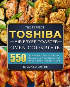 The Perfect Toshiba Air Fryer Toaster Oven Cookbook: 550 Enjoyable Quick & Easy Recipes to Appreciate with Your Family Healthy Food