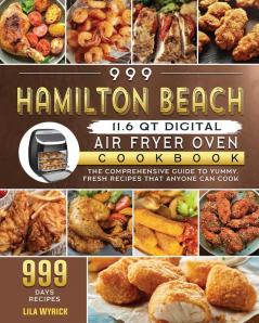 999 Hamilton Beach 11.6 QT Digital Air Fryer Oven Cookbook: The Comprehensive Guide to 999 Days Yummy Fresh Recipes that Anyone Can Cook