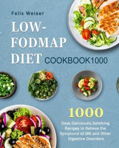 Low-FODMAP Diet Cookbook1000: 1000 Days Deliciously Satsfying Recipes to Relieve the Symptoms of IBS and Other Digestive Disorders