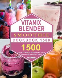 Vitamix Blender Smoothie Cookbook 1500: 1500 Days All-Natural Recipes for Total Health Rejuvenation Detox