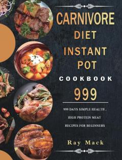 Carnivore Diet Instant Pot Cookbook 999: 999 Days Simple Health High Protein Meat Recipes for Beginners