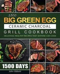 1500 Big Green Egg Ceramic Charcoal Grill Cookbook: 1500 Days Delicious Healthy Recipes that Anyone Can Cook