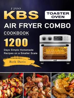 1200 KBS Toaster Oven Air Fryer Combo Cookbook: 1200 Days Simple Homemade Recipes on a Smaller Scale