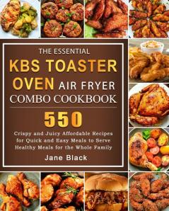 The Essential KBS Toaster Oven Air Fryer Combo Cookbook: 550 Crispy and Juicy Affordable Recipes for Quick and Easy Meals to Serve Healthy Meals for the Whole Family