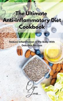 The Ultimate Anti-Inflammatory Diet Cookbook: Reduce Inflammation in the Body With Delicious Recipes