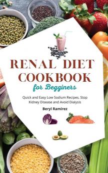 Renal Diet Cookbook for Beginners: Quick and Easy Low Sodium Recipes. Stop Kidney Disease and Avoid Dialysis