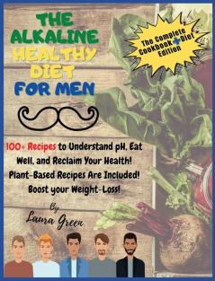 The Alkaline Healthy Diet for Men: 100+ Recipes to Understand pH Eat Well and Reclaim Your Health! Plant-Based Recipes Are Included! Boost your Weight-Loss!! (Alkaline Diet)