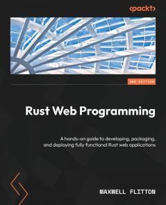 Rust Web Programming: A hands-on guide to developing packaging and deploying fully functional Rust web applications