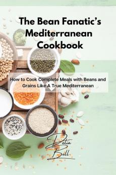 The Bean Fanatic's Mediterranean Cookbook: How to Cook Complete Meals with Beans and Grains Like A True Mediterranean