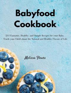 Babyfood Cookbook: 211 Fantastic Healthy and Simple Recipes for your Baby. Teach your Child about the Natural and Healthy Flavors of Life