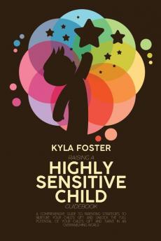 Raising A Highly Sensitive Child Guidebook: A Comprehensive Guide To Parenting Strategies To Nurture Your Child's Gift And Unlock The Full Potential ... Gift And Thrive In An Overwhelming World