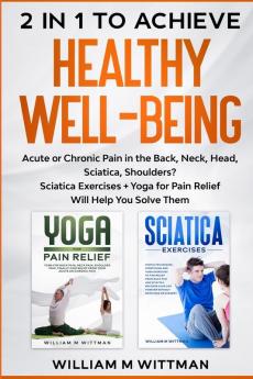 Achieve Healthy Well-Being: Acute or Chronic Pain in the Back Neck Head Sciatica Shoulders? Sciatica Exercises + Yoga for Pain Relief Will Help You Solve Them