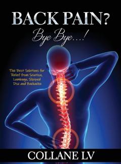 Back Pain? Bye Bye...!: The Best Solutions for Relief from Sciatica Lumbago Slipiped Disc and Backache